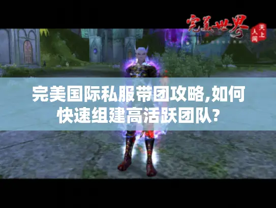 完美国际私服带团攻略,如何快速组建高活跃团队?