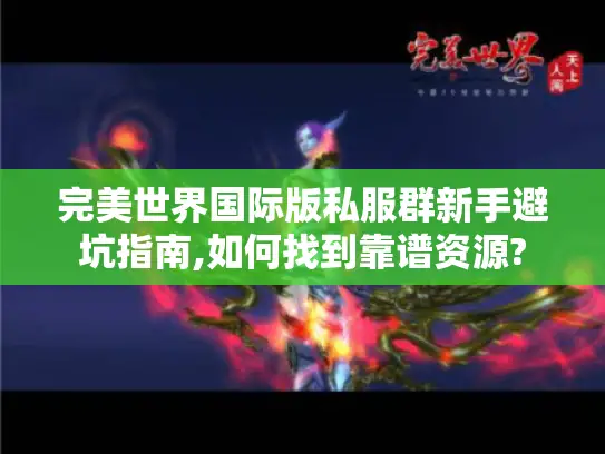 完美世界国际版私服群新手避坑指南,如何找到靠谱资源?