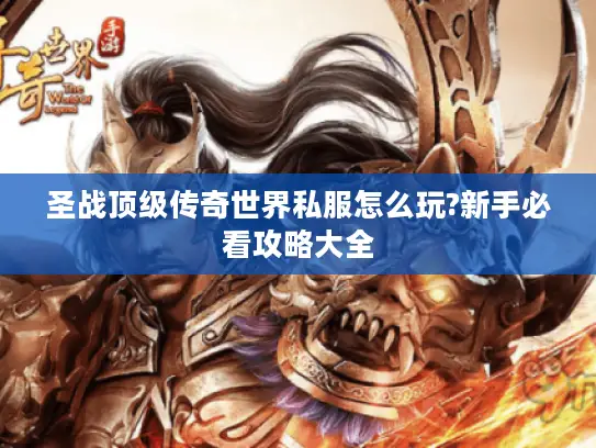 圣战顶级传奇世界私服怎么玩?新手必看攻略大全