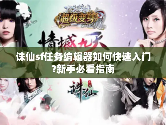 诛仙sf任务编辑器如何快速入门?新手必看指南