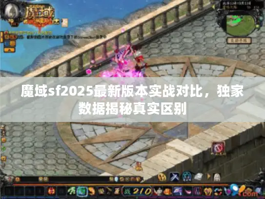 魔域sf2025最新版本实战对比，独家数据揭秘真实区别