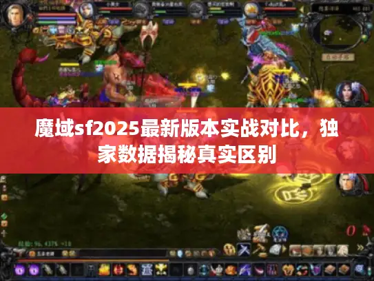魔域sf2025最新版本实战对比，独家数据揭秘真实区别