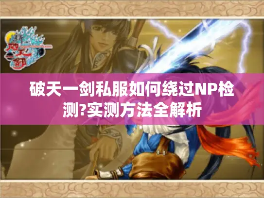 破天一剑私服如何绕过NP检测?实测方法全解析