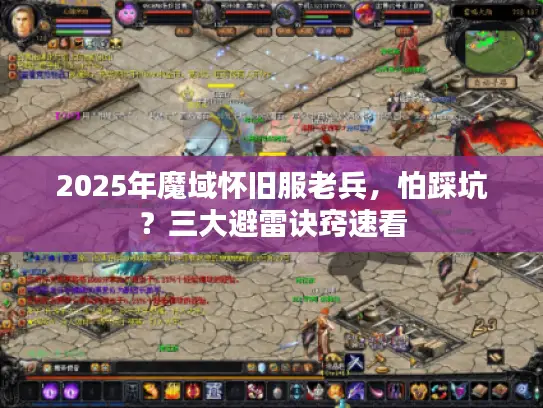 2025年魔域怀旧服老兵，怕踩坑？三大避雷诀窍速看