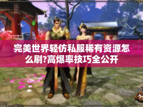 完美世界轻仿私服稀有资源怎么刷?高爆率技巧全公开