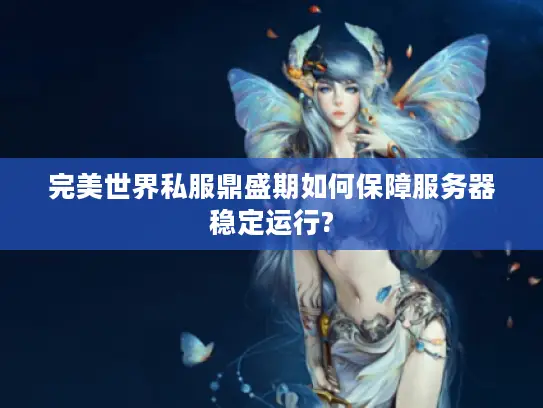 完美世界私服鼎盛期如何保障服务器稳定运行? 完美世界私服鼎盛期如何保障服务器稳定运行?