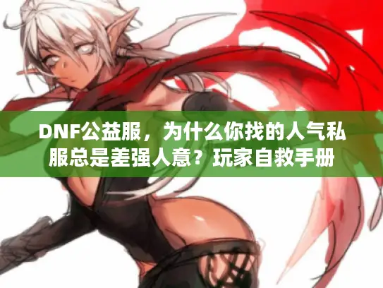 DNF公益服，为什么你找的人气私服总是差强人意？玩家自救手册