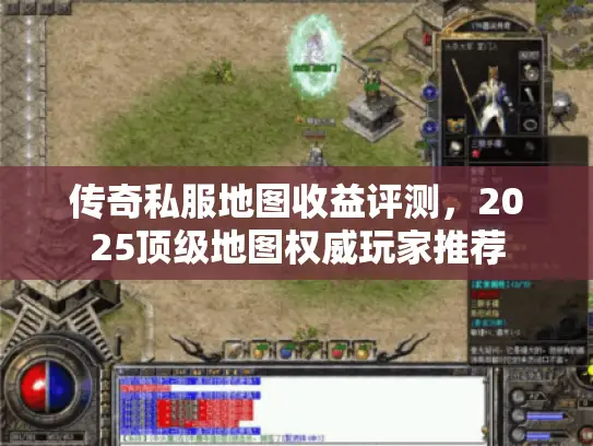 传奇私服地图收益评测，2025顶级地图权威玩家推荐