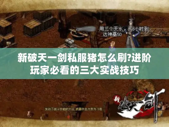 新破天一剑私服猪怎么刷?进阶玩家必看的三大实战技巧 新破天一剑私服猪怎么刷?进阶玩家必看的三大实战技巧