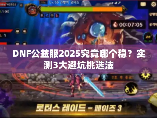 DNF公益服2025究竟哪个稳?实测3大避坑挑选法 DNF公益服2025究竟哪个稳?实测3大避坑挑选法