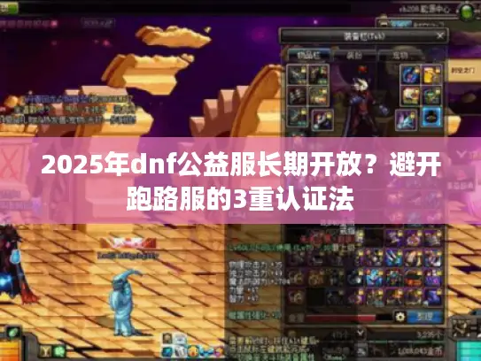 2025年dnf公益服长期开放？避开跑路服的3重认证法