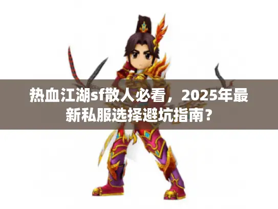 热血江湖sf散人必看，2025年最新私服选择避坑指南？