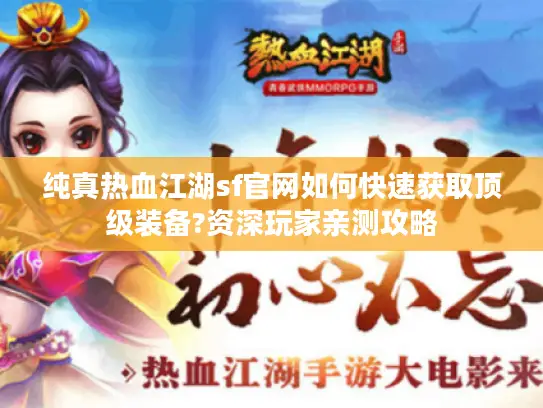 纯真热血江湖sf官网如何快速获取顶级装备?资深玩家亲测攻略 纯真热血江湖sf官网如何快速获取顶级装备?资深玩家亲测攻略