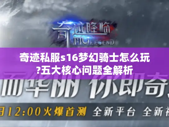 奇迹私服s16梦幻骑士怎么玩?五大核心问题全解析