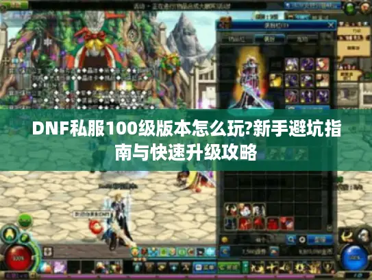 DNF私服100级版本怎么玩?新手避坑指南与快速升级攻略