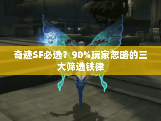 奇迹SF必选？90%玩家忽略的三大筛选铁律