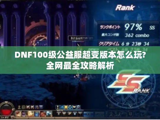 DNF100级公益服超变版本怎么玩?全网最全攻略解析