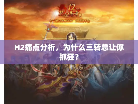 H2痛点分析，为什么三转总让你抓狂？