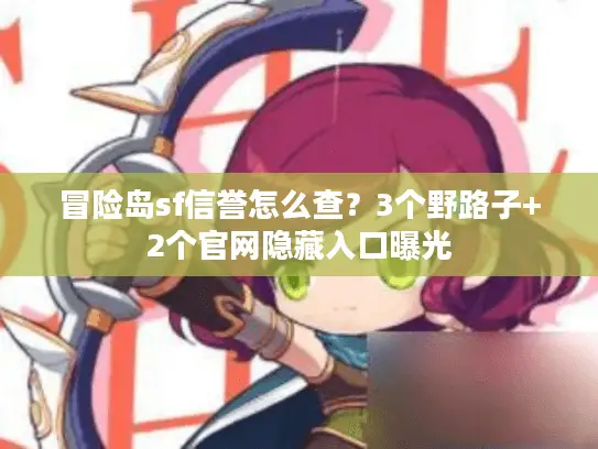 冒险岛sf信誉怎么查?3个野路子+2个官网隐藏入口曝光 冒险岛sf信誉怎么查?3个野路子+2个官网隐藏入口曝光