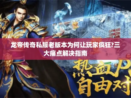 龙帝传奇私服老版本为何让玩家疯狂?三大痛点解决指南