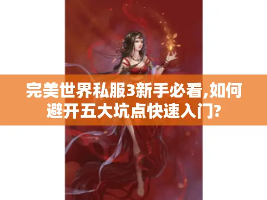 完美世界私服3新手必看,如何避开五大坑点快速入门? 完美世界私服3新手必看,如何避开五大坑点快速入门?