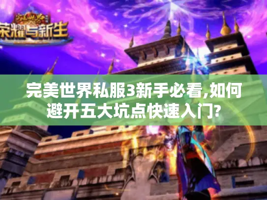 完美世界私服3新手必看,如何避开五大坑点快速入门? 完美世界私服3新手必看,如何避开五大坑点快速入门?