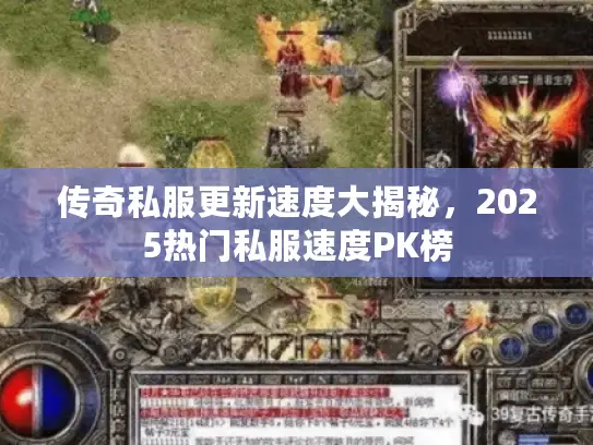 传奇私服更新速度大揭秘,2025热门私服速度PK榜 传奇私服更新速度大揭秘,2025热门私服速度PK榜