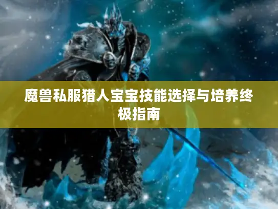魔兽私服猎人宝宝技能选择与培养终极指南