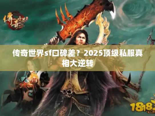 传奇世界sf口碑差?2025顶级私服真相大逆转 传奇世界sf口碑差?2025顶级私服真相大逆转