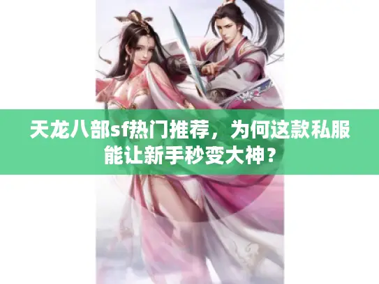 天龙八部sf热门推荐,为何这款私服能让新手秒变大神? 天龙八部sf热门推荐,为何这款私服能让新手秒变大神?