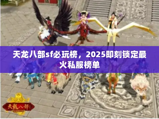 天龙八部sf必玩榜,2025即刻锁定最火私服榜单 天龙八部sf必玩榜,2025即刻锁定最火私服榜单