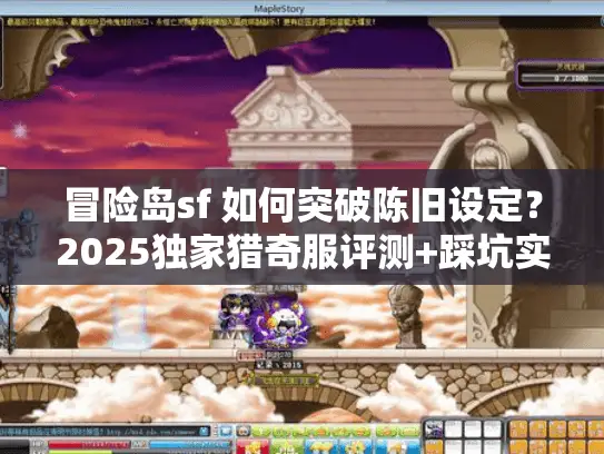 冒险岛sf 如何突破陈旧设定？2025独家猎奇服评测+踩坑实录