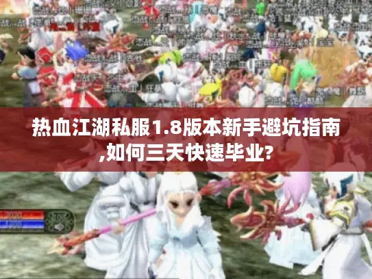 热血江湖私服1.8版本新手避坑指南,如何三天快速毕业? 热血江湖私服1.8版本新手避坑指南,如何三天快速毕业?