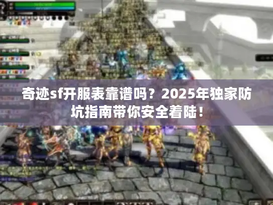 奇迹sf开服表靠谱吗?2025年独家防坑指南带你安全着陆! 奇迹sf开服表靠谱吗?2025年独家防坑指南带你安全着陆!