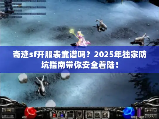 奇迹sf开服表靠谱吗?2025年独家防坑指南带你安全着陆! 奇迹sf开服表靠谱吗?2025年独家防坑指南带你安全着陆!