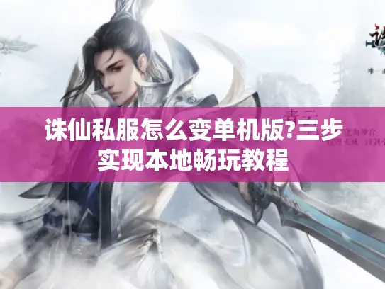 诛仙私服怎么变单机版?三步实现本地畅玩教程