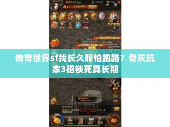 传奇世界sf找长久服怕跑路?骨灰玩家3招锁死真长期 传奇世界sf找长久服怕跑路?骨灰玩家3招锁死真长期