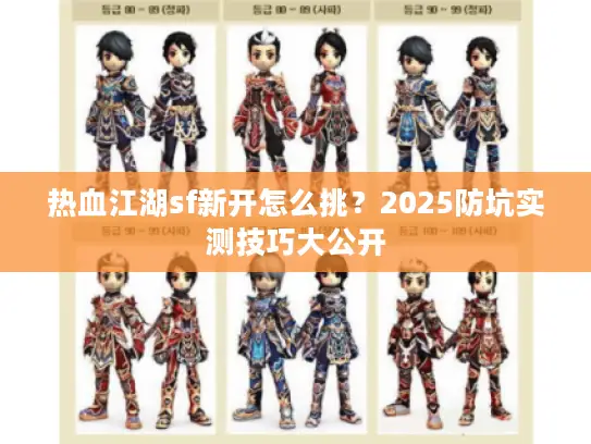 热血江湖sf新开怎么挑？2025防坑实测技巧大公开