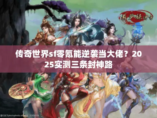 传奇世界sf零氪能逆袭当大佬?2025实测三条封神路 传奇世界sf零氪能逆袭当大佬?2025实测三条封神路