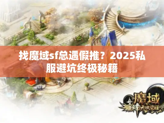 找魔域sf总遇假推？2025私服避坑终极秘籍