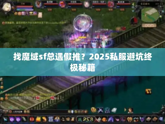 找魔域sf总遇假推？2025私服避坑终极秘籍