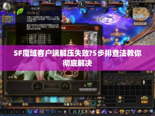 SF魔域客户端解压失败?5步排查法教你彻底解决