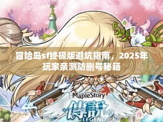 冒险岛sf终极版避坑指南，2025年玩家亲测防删号秘籍