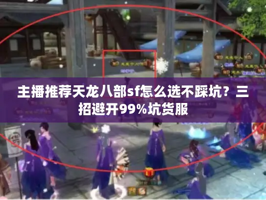 主播推荐天龙八部sf怎么选不踩坑?三招避开99%坑货服 主播推荐天龙八部sf怎么选不踩坑?三招避开99%坑货服