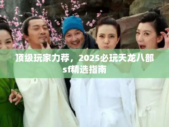 顶级玩家力荐，2025必玩天龙八部sf精选指南