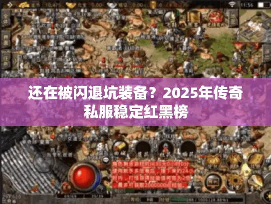 还在被闪退坑装备？2025年传奇私服稳定红黑榜
