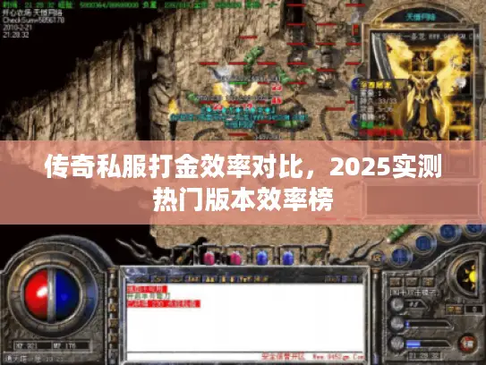 传奇私服打金效率对比,2025实测热门版本效率榜 传奇私服打金效率对比,2025实测热门版本效率榜