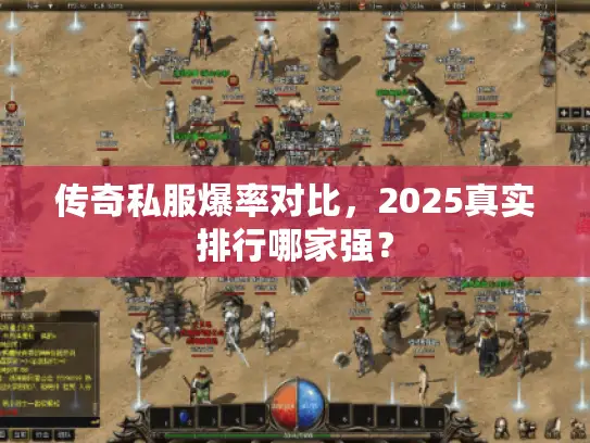 传奇私服爆率对比,2025真实排行哪家强? 传奇私服爆率对比,2025真实排行哪家强?
