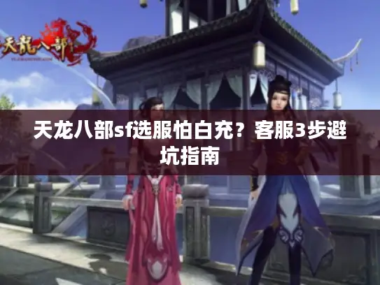 天龙八部sf选服怕白充?客服3步避坑指南 天龙八部sf选服怕白充?客服3步避坑指南