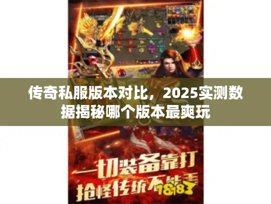 传奇私服版本对比，2025实测数据揭秘哪个版本最爽玩